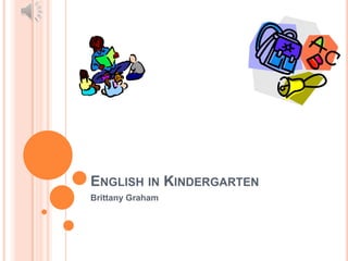 ENGLISH IN KINDERGARTEN
Brittany Graham
 