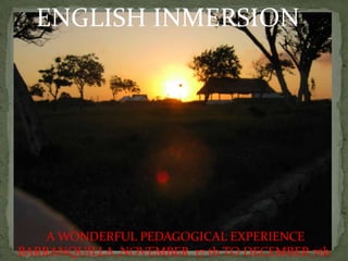 ENGLISH INMERSION:




    A WONDERFUL PEDAGOGICAL EXPERIENCE
BARRANQUILLA ,NOVEMBER 17 th TO DECEMBER 7th
 