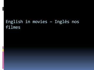 English in movies – Inglês nos
filmes
 
