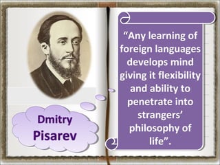 “Any learning of
foreign languages
develops mind
giving it flexibility
and ability to
penetrate into
strangers’
philosophy of
life”.

 