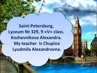 Saint-Petersburg,
Lyceum № 329, 9 «V» class.
Kozhevnikova Alexandra.
My teacher is Chupina
Lyudmila Alexandrovna.

 