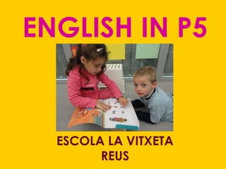 ENGLISH IN P5
ESCOLA LA VITXETA
REUS
 