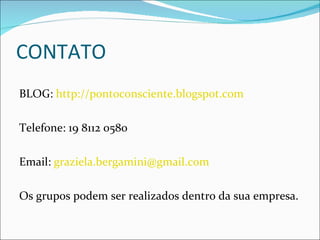 CONTATO BLOG:  http://pontoconsciente.blogspot.com Telefone: 19 8112 0580 Email:  [email_address] Os grupos podem ser realizados dentro da sua empresa. 