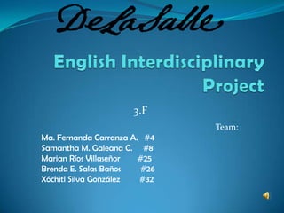 English Interdisciplinary Project 3.F Team: Ma. Fernanda Carranza A.   #4 Samantha M. Galeana C.     #8 Marian Ríos Villaseñor        #25 Brenda E. Salas Baños         #26 Xóchitl Silva González         #32 
