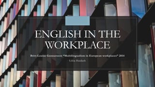 ENGLISH IN THE
WORKPLACE
Britt-Louise Gunnarsson “Multilingualism in European workplaces” 2014
Liliia Haidash
 
