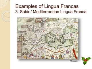 Examples of Lingua Francas
3. Sabir / Mediterranean Lingua Franca
Wikipedia
 