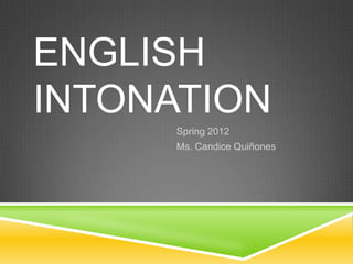 ENGLISH
INTONATION
      Spring 2012
      Ms. Candice Quiñones
 