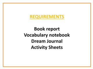 REQUIREMENTS
Book report
Vocabulary notebook
Dream Journal
Activity Sheets
 