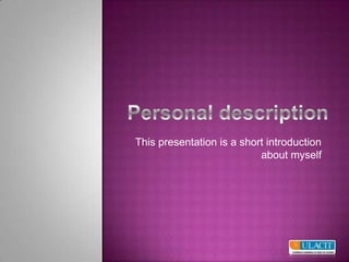 Personaldescription This presentation is a short introduction about myself  