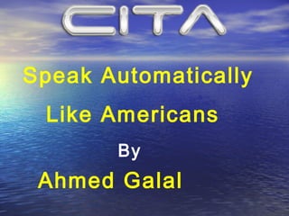 Speak Automatically
 Like Americans
       By
 Ahmed Galal
 