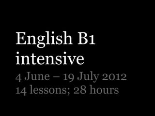 English B1
intensive
4 June – 19 July 2012
14 lessons; 28 hours
 