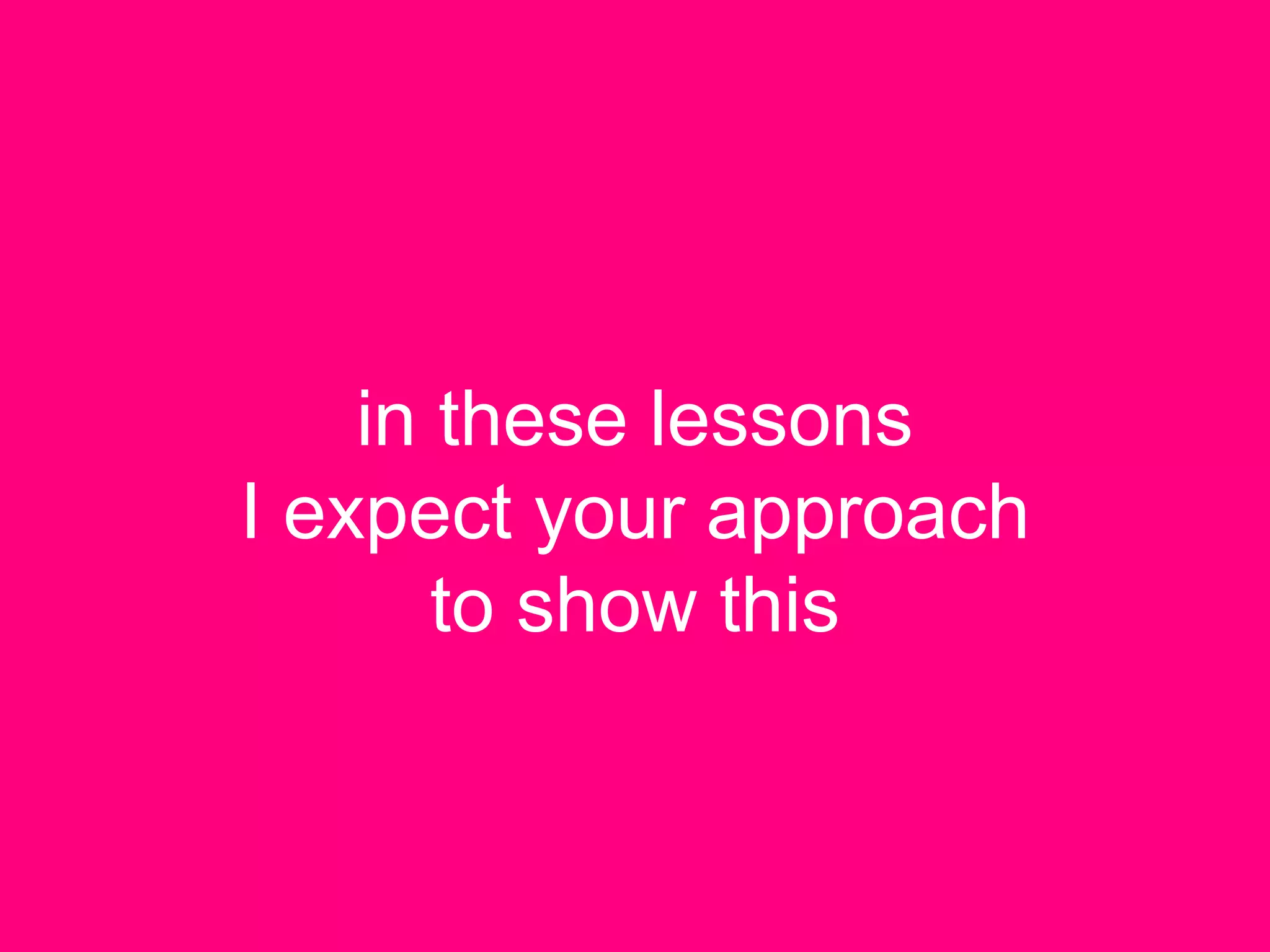 in these lessons
I expect your approach
to show this
 