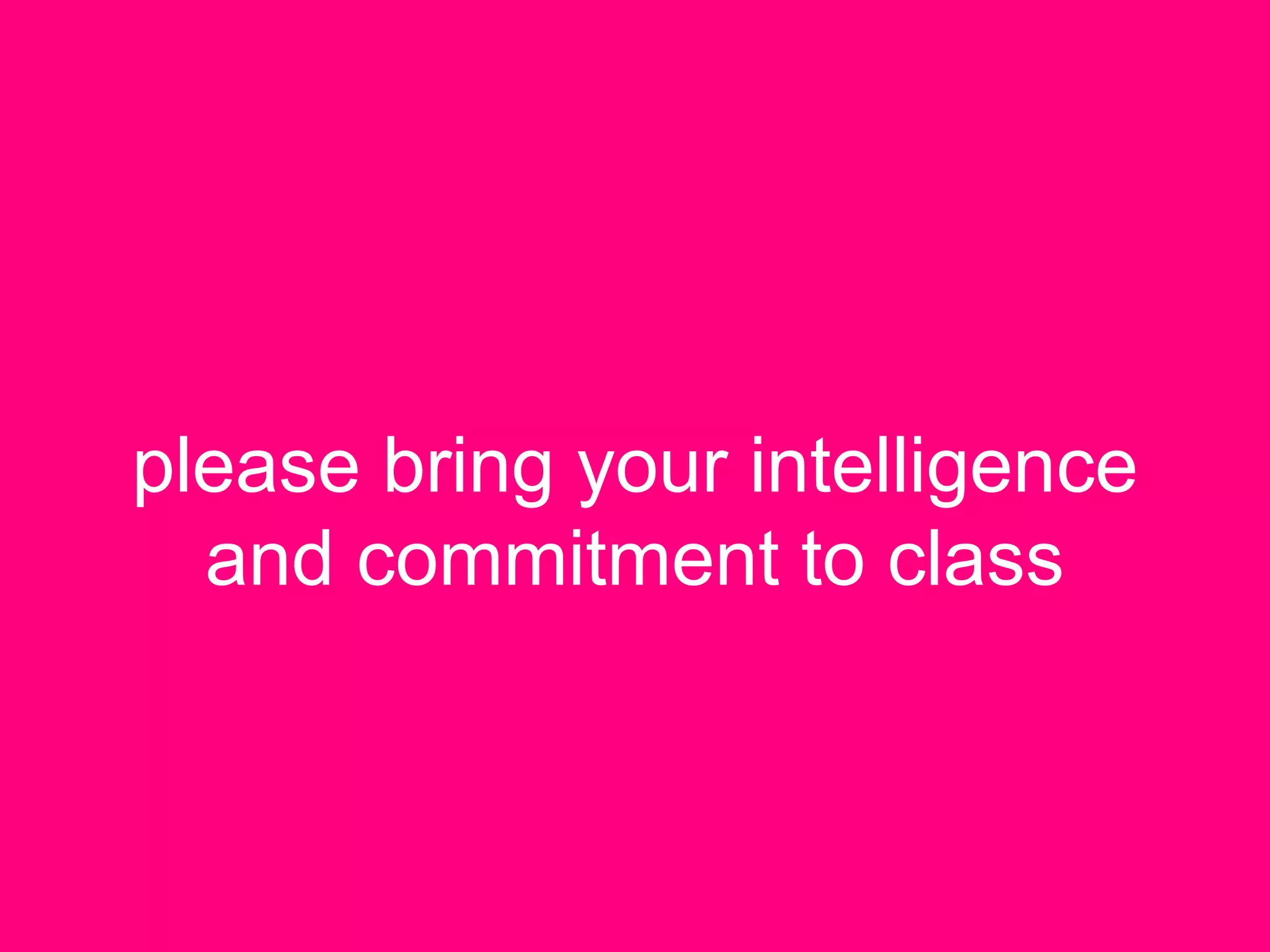 please bring your intelligence
and commitment to class
 