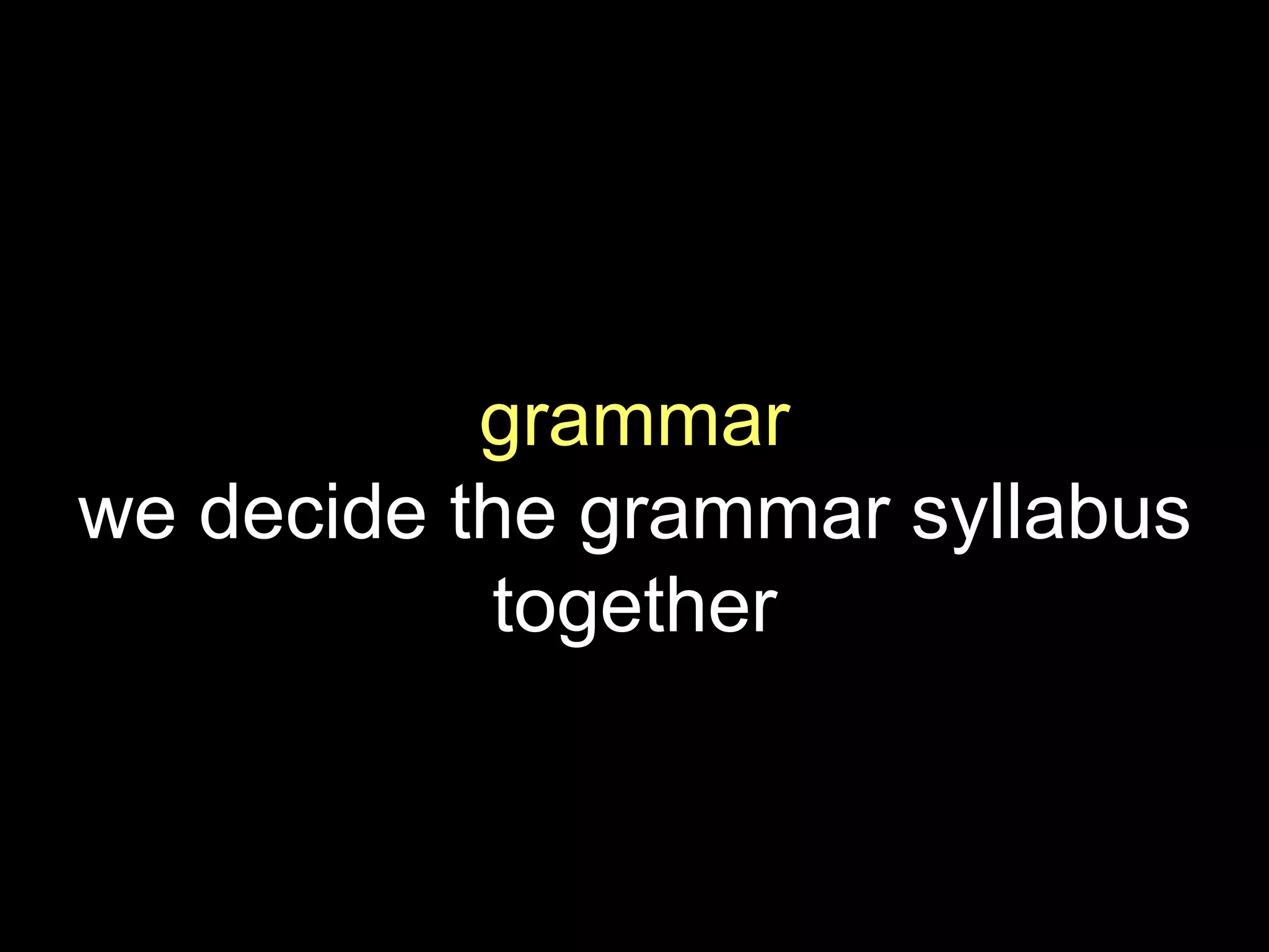 grammar
we decide the grammar syllabus
together
 