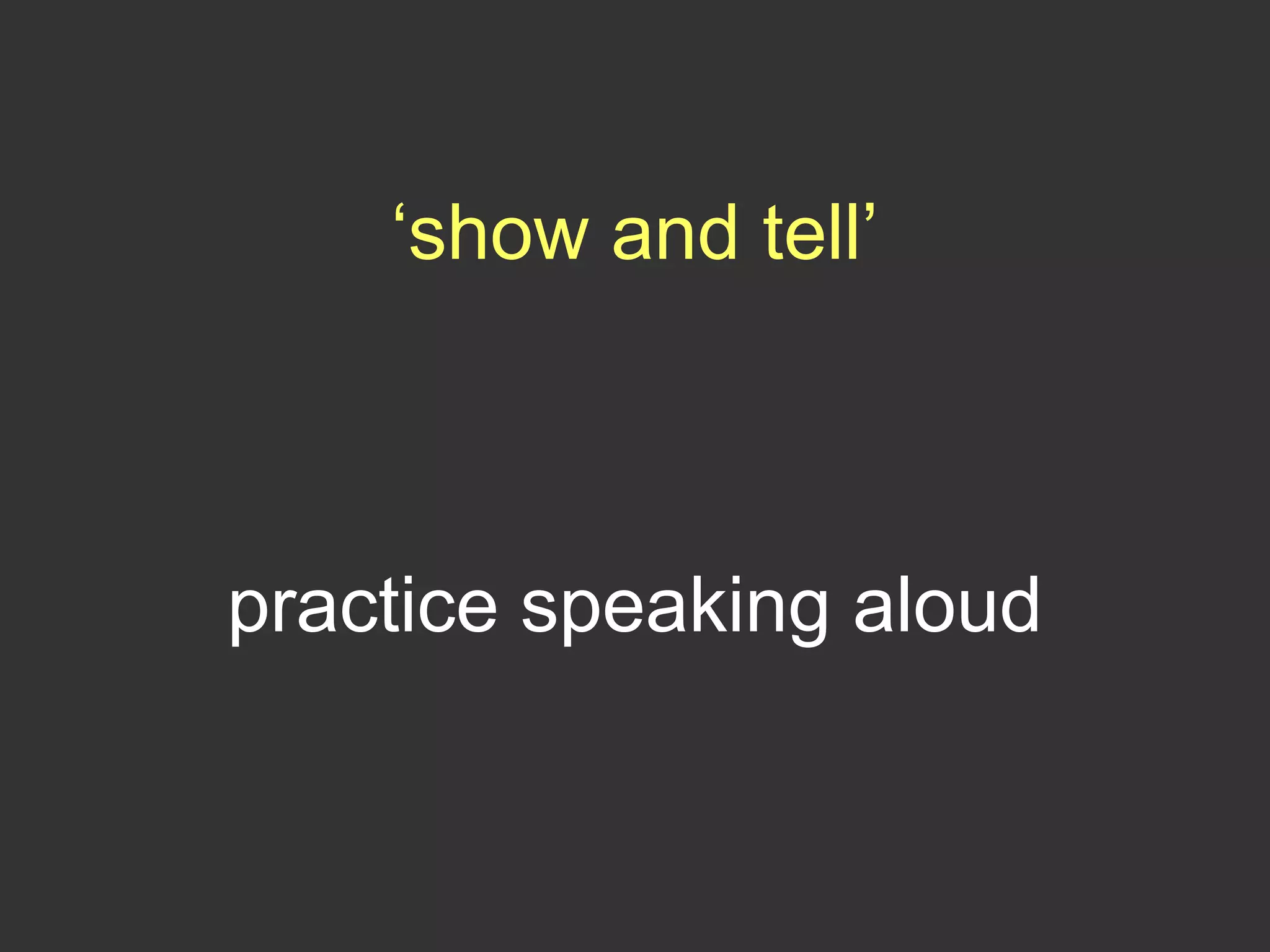 ‘show and tell’
practice speaking aloud
 