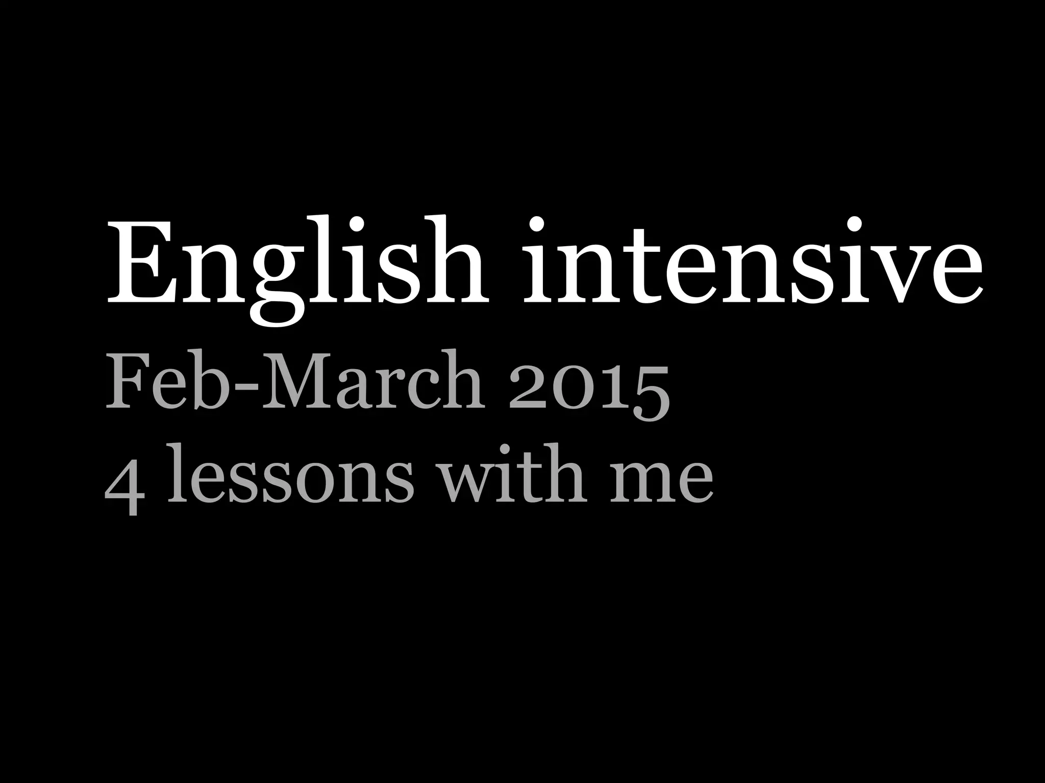 English intensive
Feb-March 2015
4 lessons with me
 