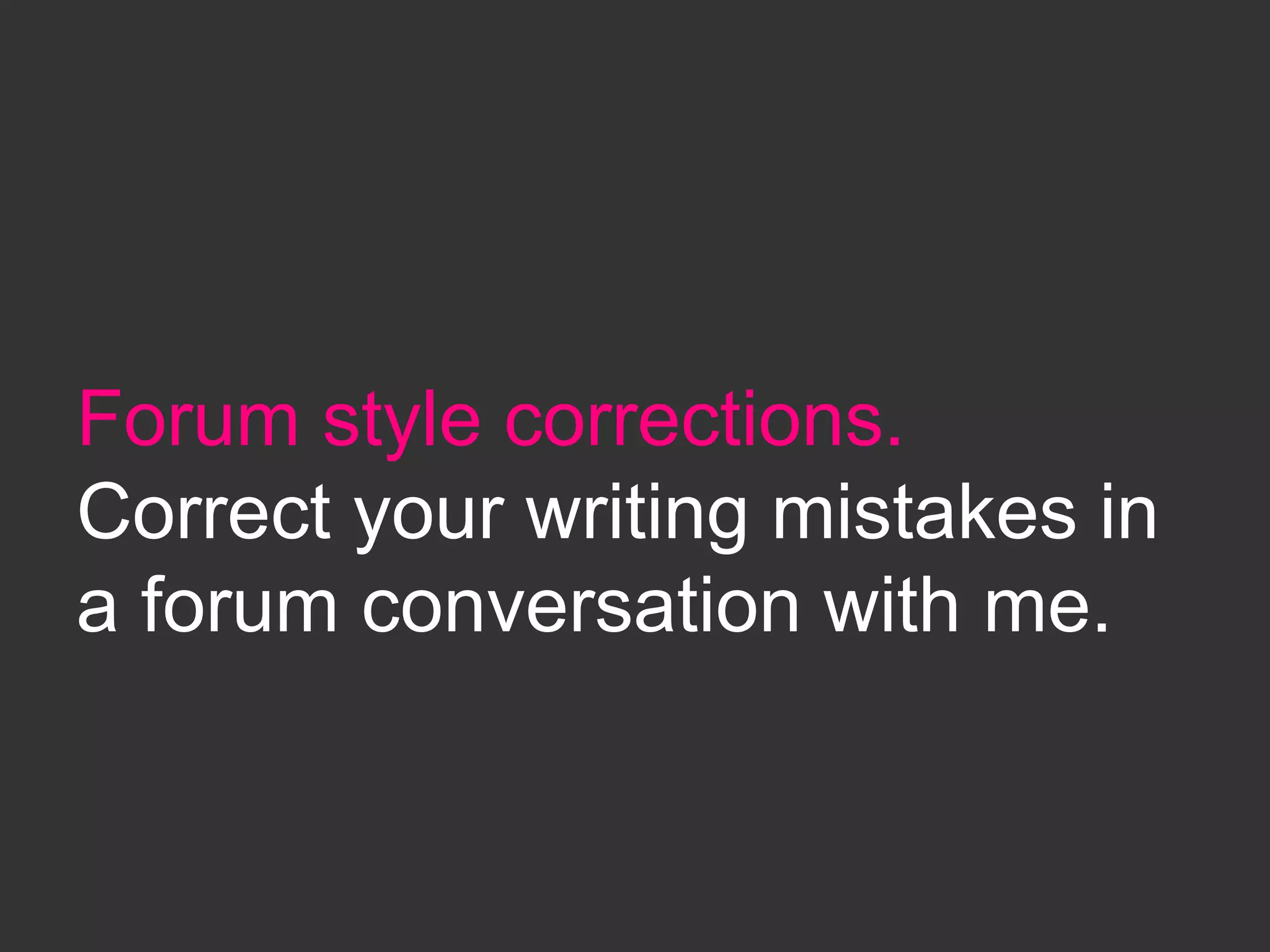Forum style corrections.
Correct your writing mistakes in
a forum conversation with me.
 