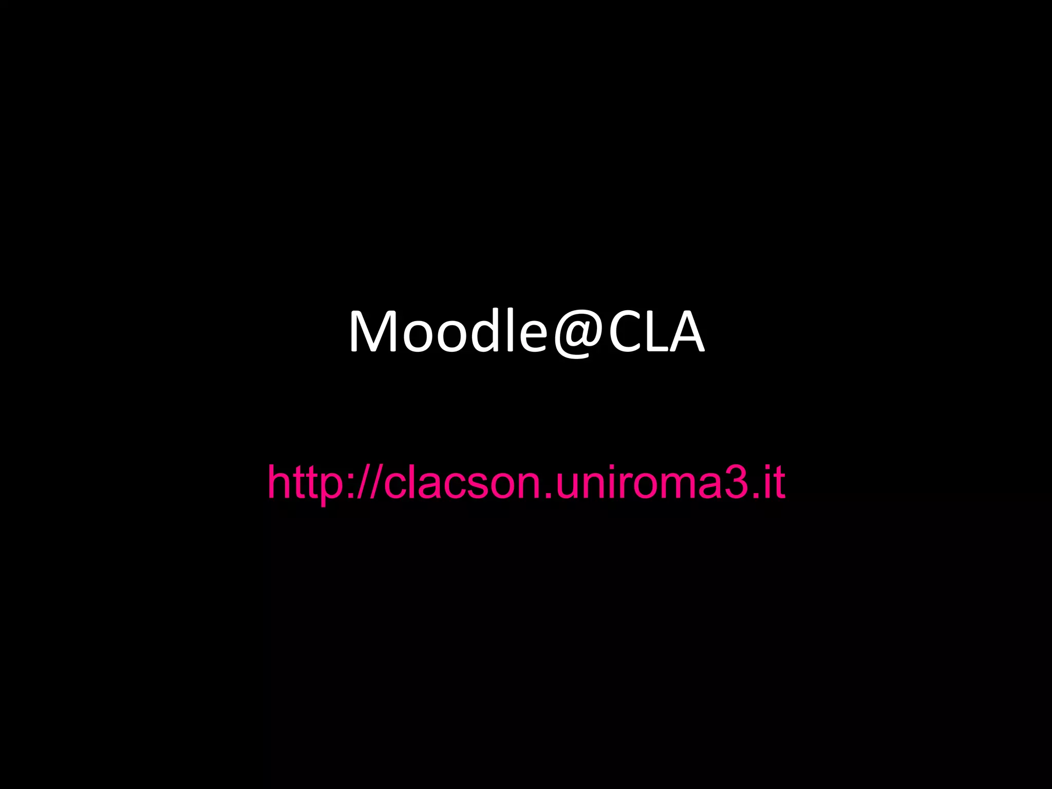 Moodle@CLA
http://clacson.uniroma3.it
 