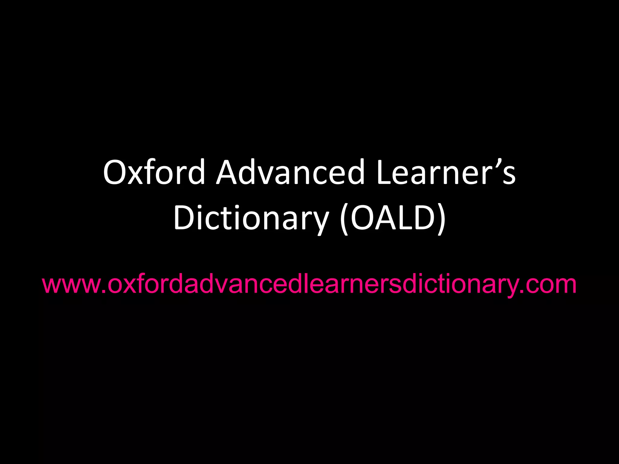 Oxford Advanced Learner’s
Dictionary (OALD)
www.oxfordadvancedlearnersdictionary.com
 
