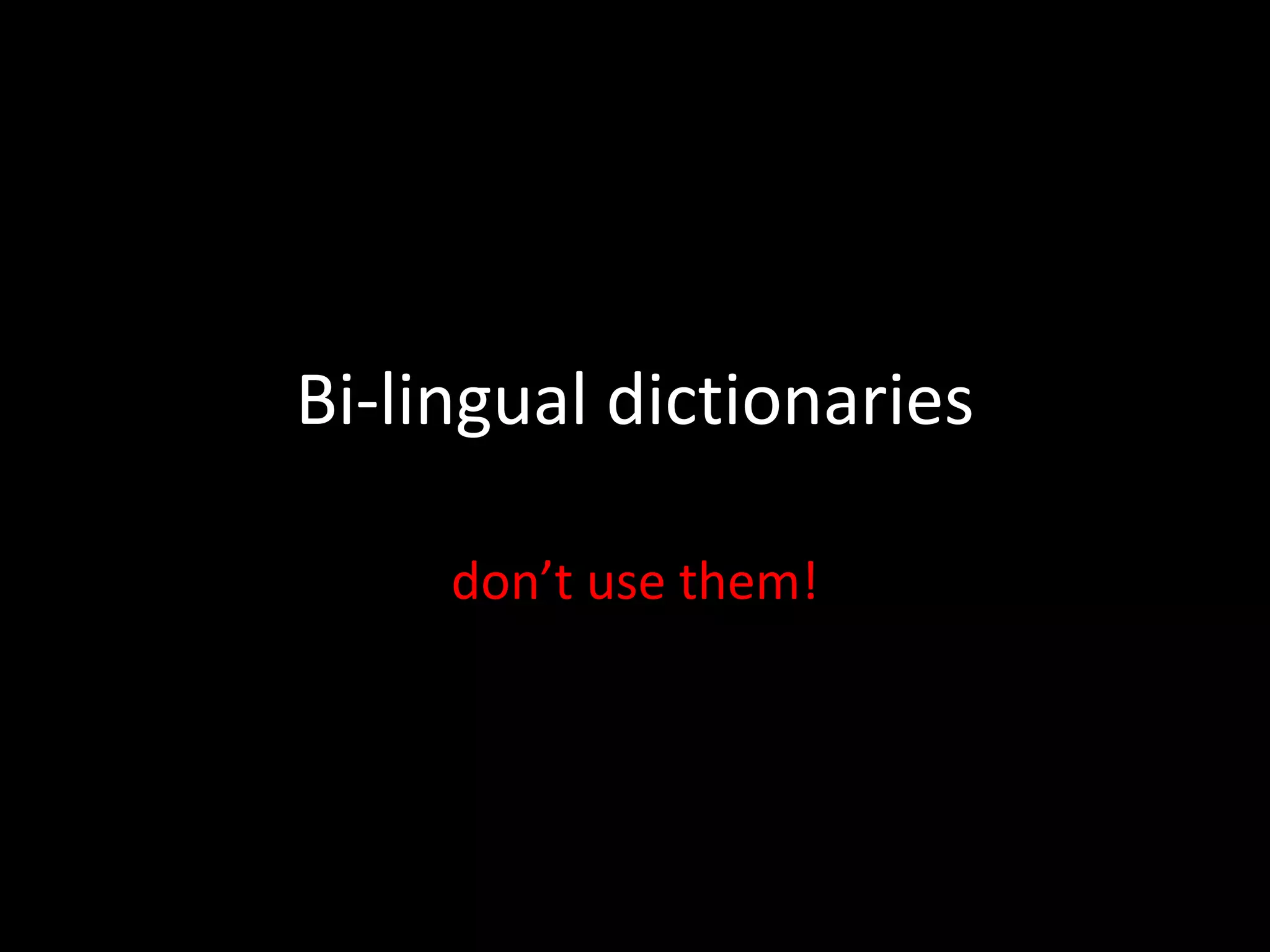 Bi-lingual dictionaries
don’t use them!
 
