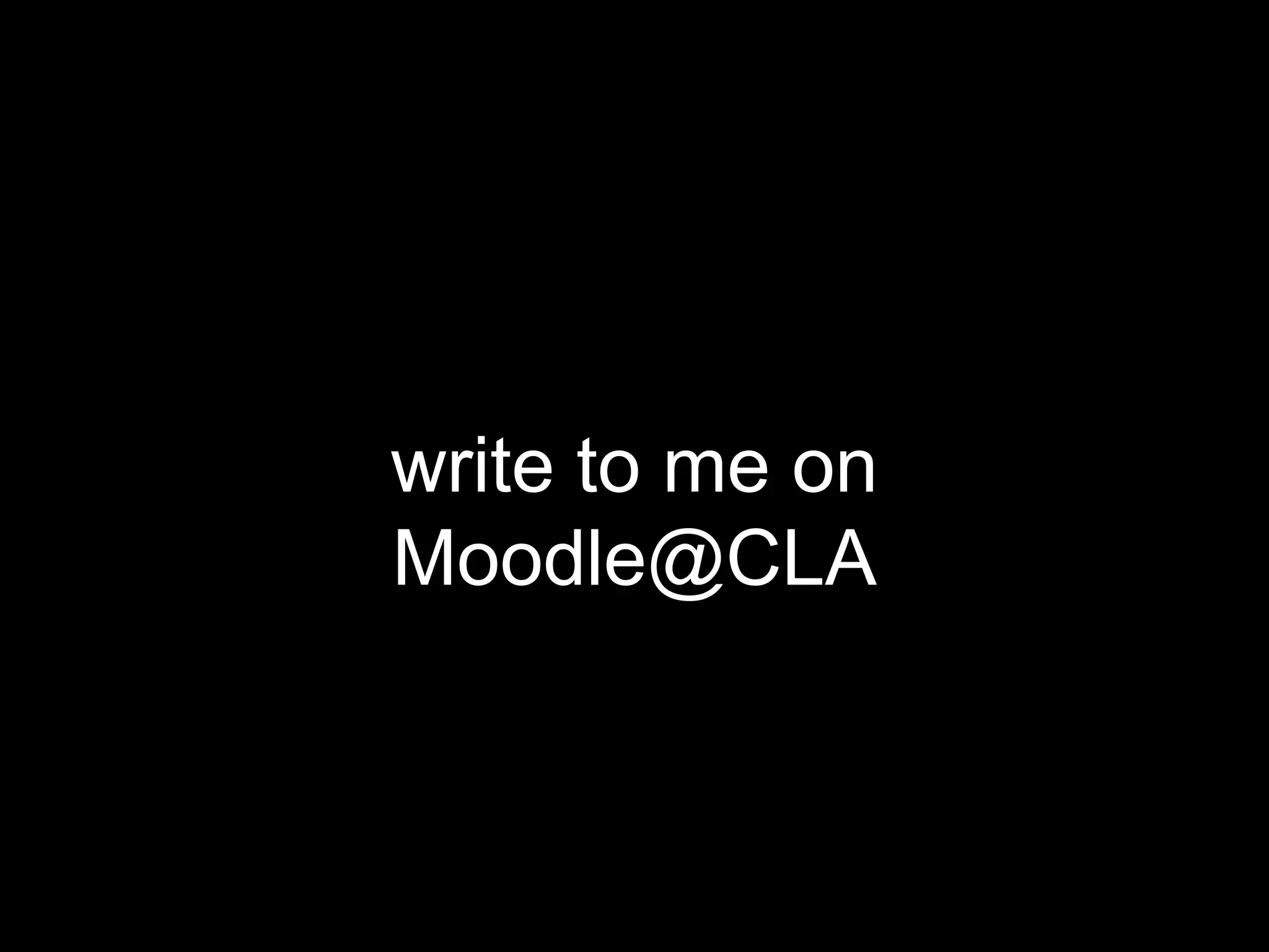write to me on
Moodle@CLA
 