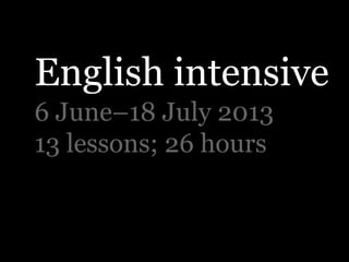 English intensive
6 June–18 July 2013
13 lessons; 26 hours
 