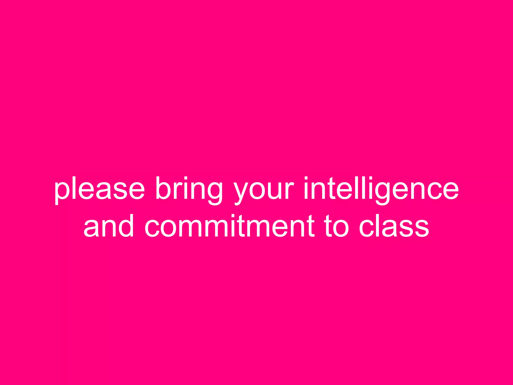 please bring your intelligence
and commitment to class
 