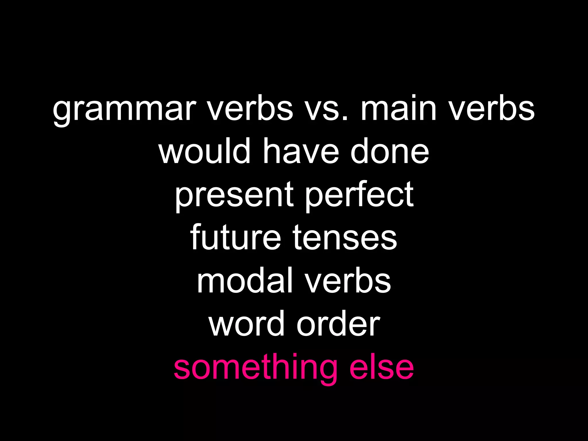 grammar verbs vs. main verbs
would have done
present perfect
future tenses
modal verbs
word order
something else
 