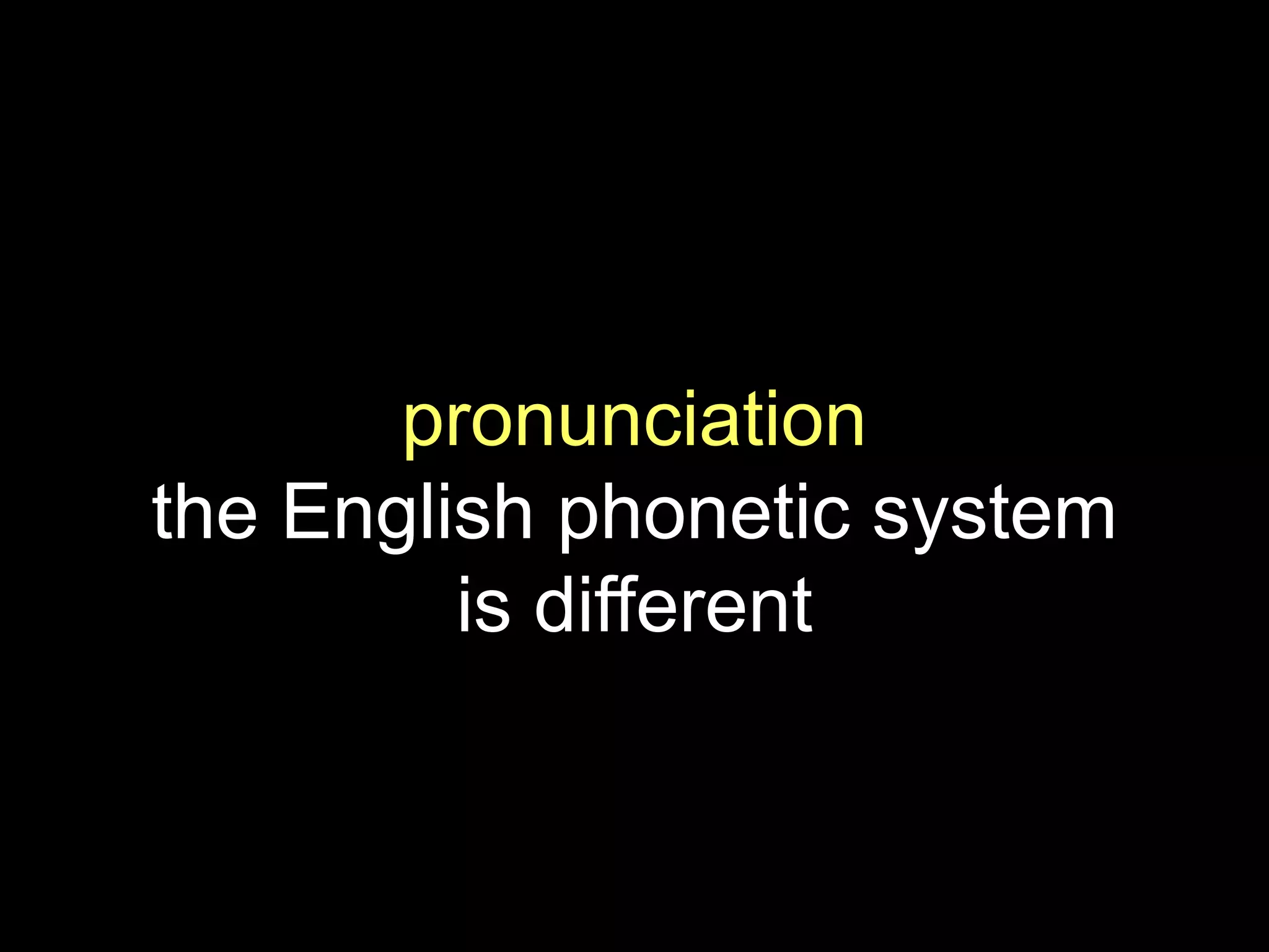 pronunciation
the English phonetic system
is different
 