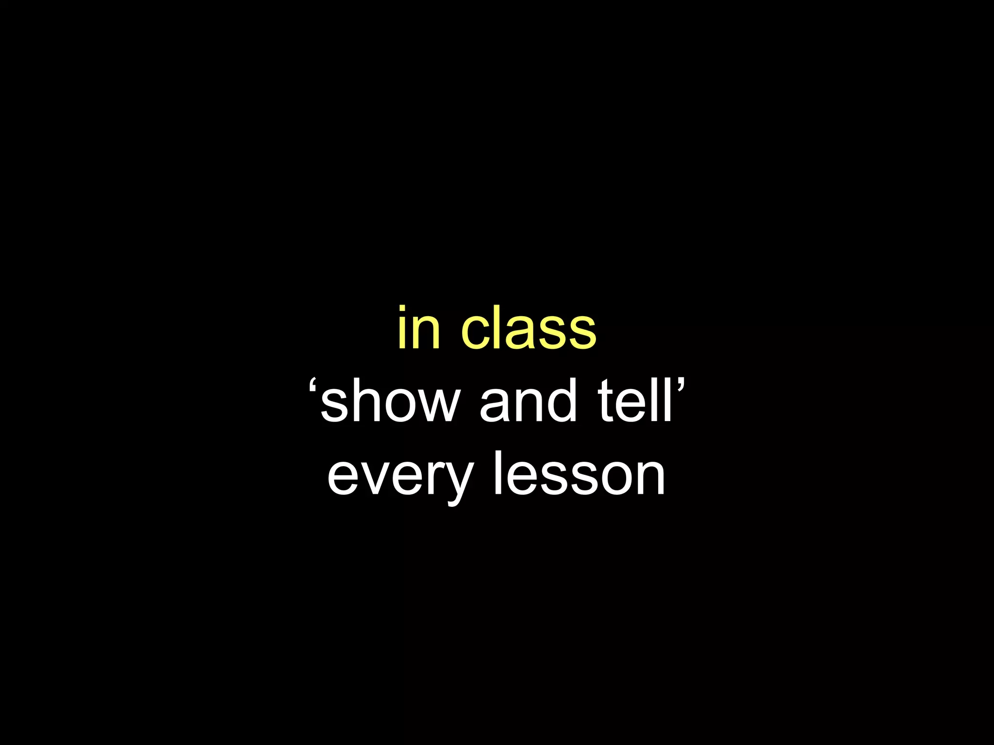 in class
‘show and tell’
every lesson
 