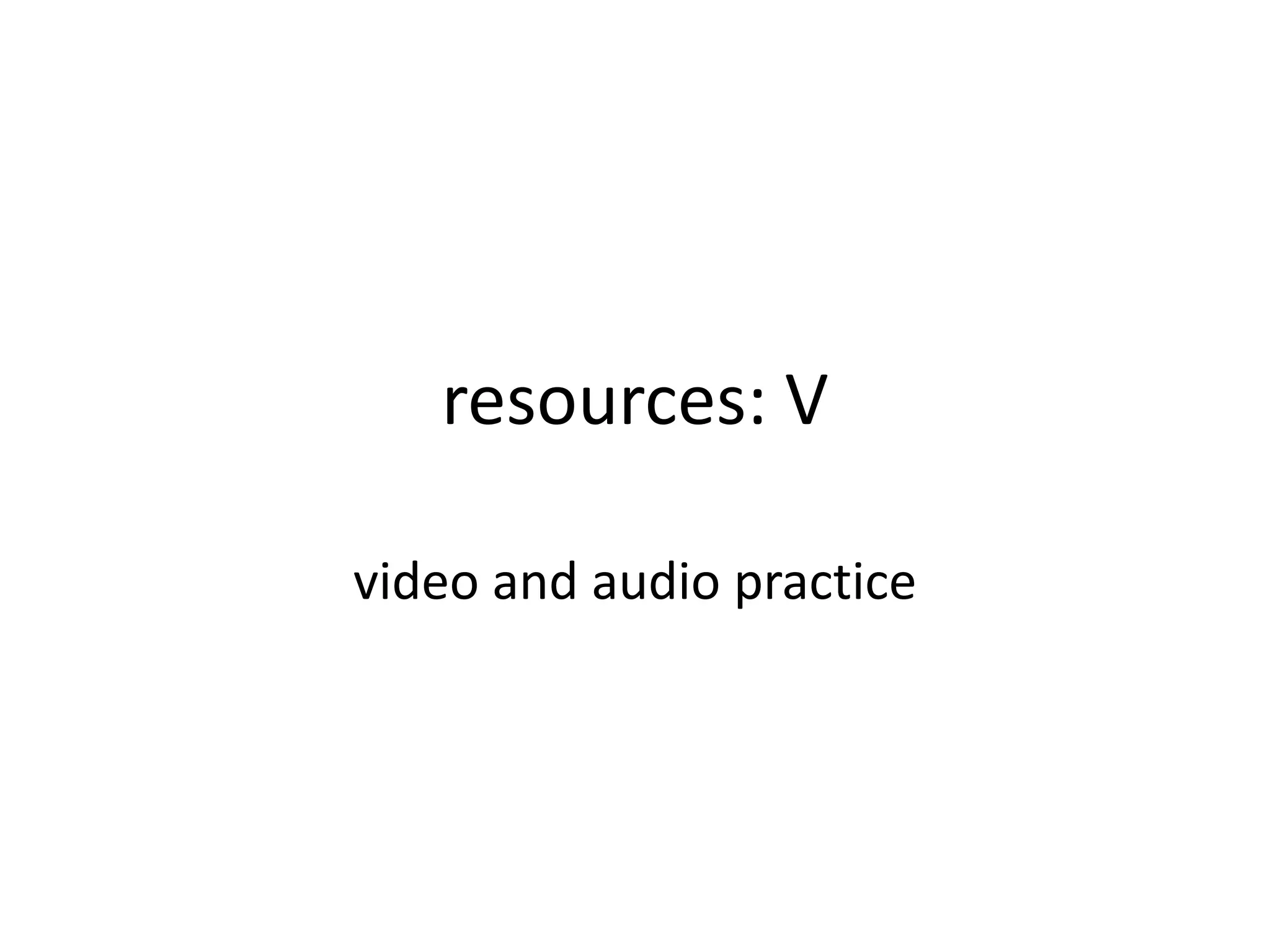 resources: V
video and audio practice
 