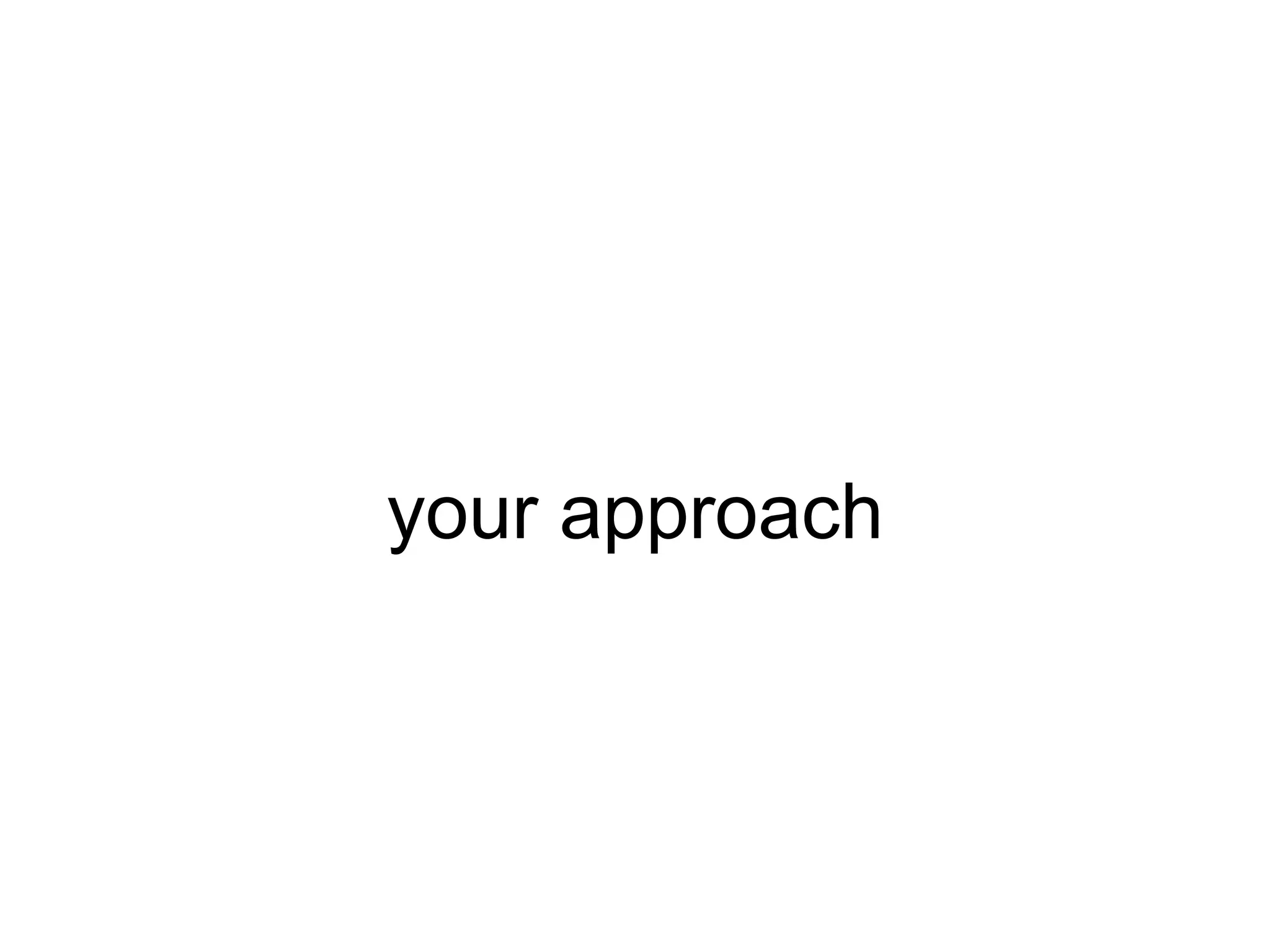 your approach
 