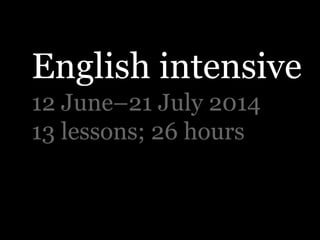 English intensive
12 June–21 July 2014
13 lessons; 26 hours
 
