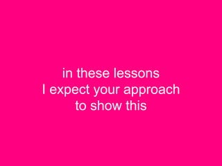 in these lessons
I expect your approach
to show this
 