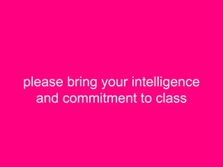 please bring your intelligence
and commitment to class
 