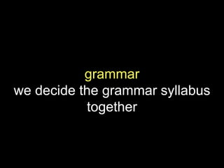 grammar
we decide the grammar syllabus
together
 