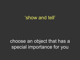 ‘show and tell’
choose an object that has a
special importance for you
 
