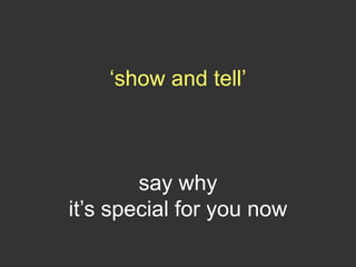 ‘show and tell’
say why
it’s special for you now
 