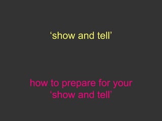 ‘show and tell’
how to prepare for your
‘show and tell’
 