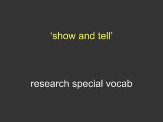 ‘show and tell’
research special vocab
 