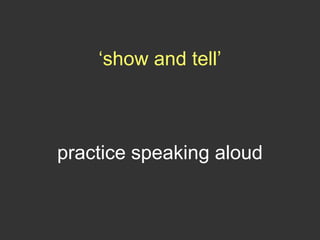 ‘show and tell’
practice speaking aloud
 