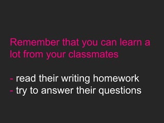Remember that you can learn a
lot from your classmates
- read their writing homework
- try to answer their questions
 