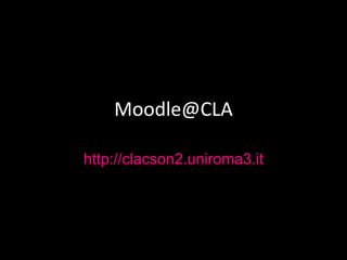 Moodle@CLA
http://clacson2.uniroma3.it
 