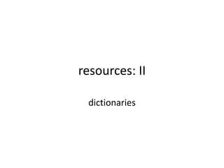 resources: II
dictionaries
 