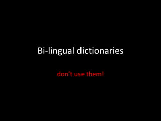 Bi-lingual dictionaries
don’t use them!
 