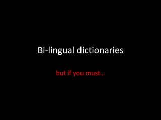 Bi-lingual dictionaries
but if you must…
 