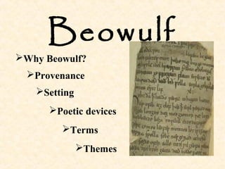 Beowulf 
Why Beowulf? 
Provenance 
Setting 
Poetic devices 
Terms 
Themes 
 