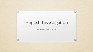English Investigation
BY: Laura, Cally & Peifei
 