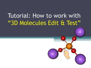 Tutorial: How to work with
“3D Molecules Edit & Test”
 