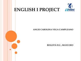 ENGLISH I PROJECT
ANGIE CAROLINA VEGA CAMPUZANO
BOGOTÁ D.C., MAYO 2013
 